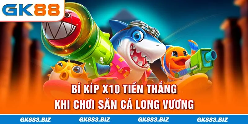 Bí kíp x10 tiền thắng khi chơi săn cá Long Vương