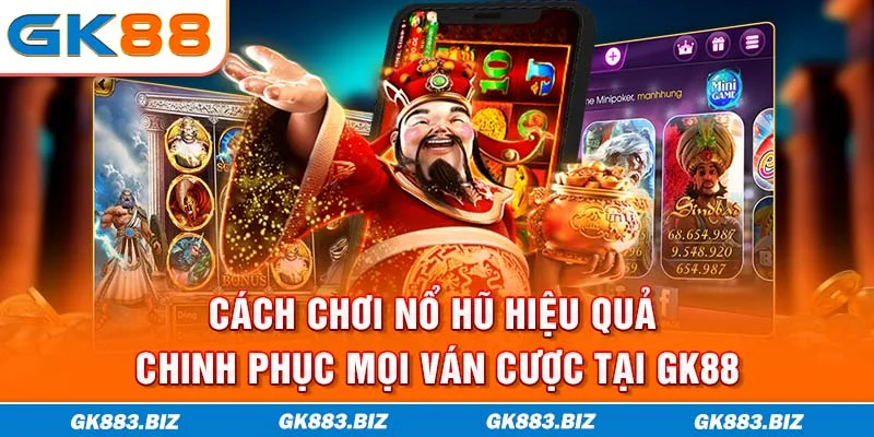 Cách Chơi Nổ Hũ Hiệu Quả - Chinh Phục Mọi Ván Cược Tại GK88