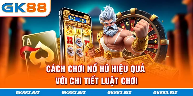 Cách chơi nổ hũ hiệu quả với chi tiết luật chơi