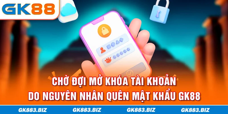 Chờ đợi mở khóa tài khoản do nguyên nhân quên mật khẩu GK88