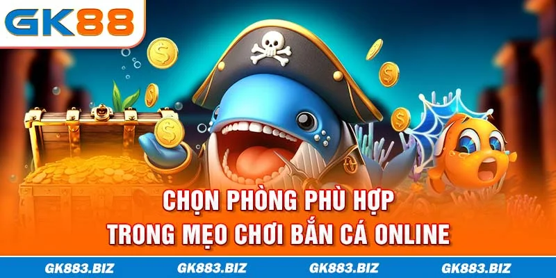 Chọn phòng phù hợp trong mẹo chơi bắn cá online