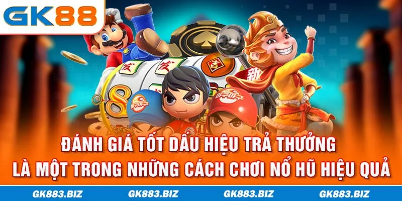 Đánh giá tốt dấu hiệu trả thưởng là một trong những cách chơi nổ hũ hiệu quả