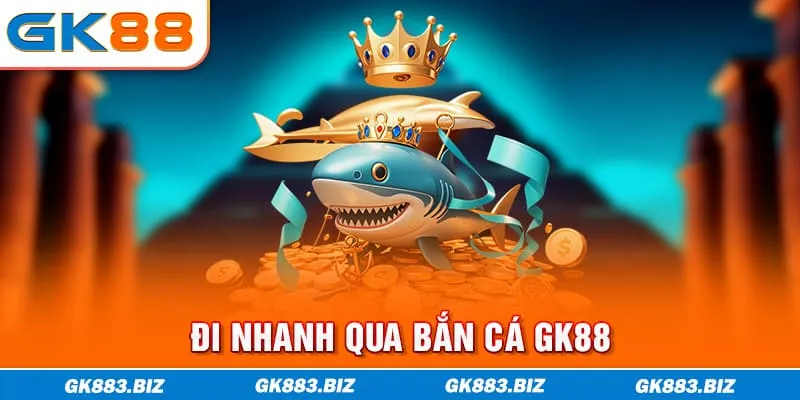 Đi nhanh qua bắn cá GK88