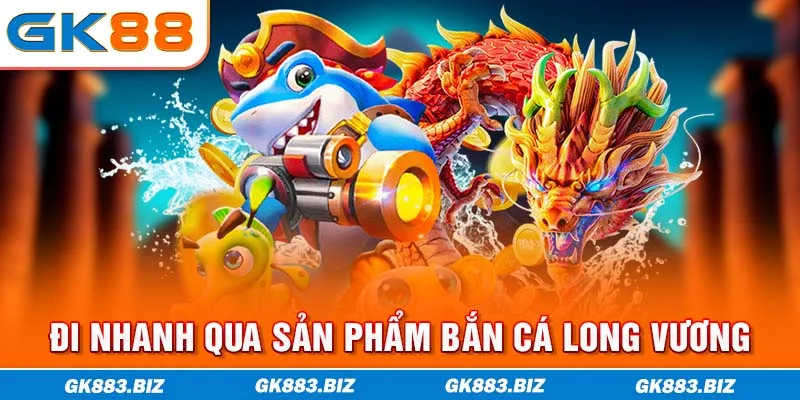 Đi nhanh qua sản phẩm bắn cá Long Vương