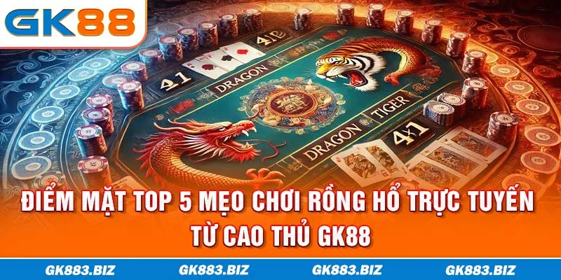 Điểm Mặt Top 5 Mẹo Chơi Rồng Hổ Trực Tuyến Từ Cao Thủ GK88