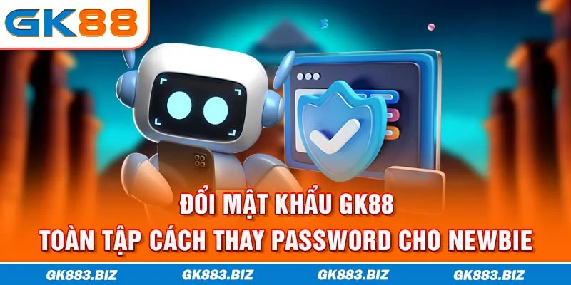 Đổi Mật Khẩu GK88 | Toàn Tập Cách Thay Password Cho Newbie