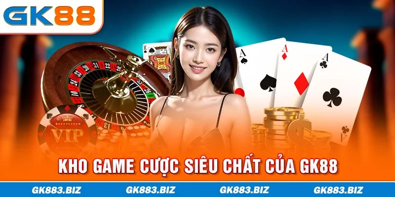 Kho game cược siêu chất của GK88
