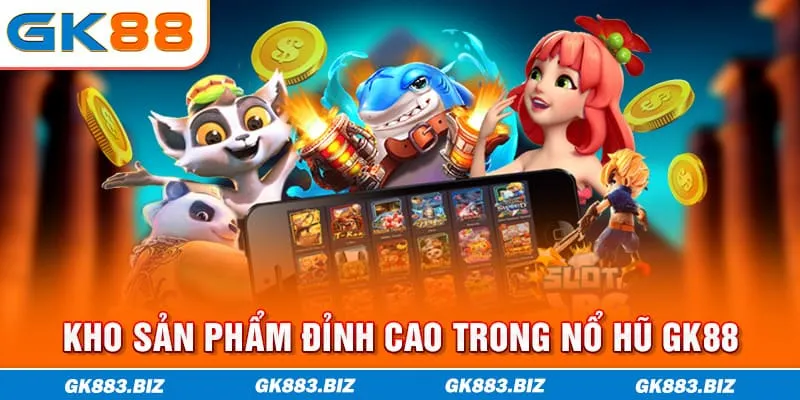 Kho sản phẩm đỉnh cao trong nổ hũ GK88