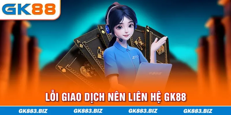 Lỗi giao dịch nên liên hệ GK88