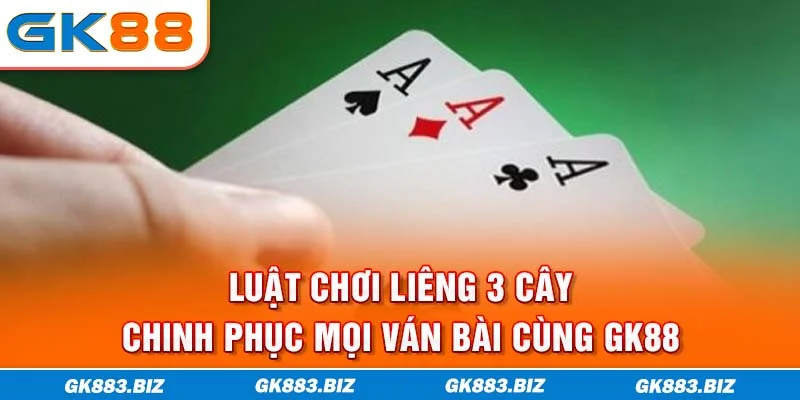 Luật Chơi Liêng 3 Cây - Chinh Phục Mọi Ván Bài Cùng GK88