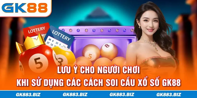 Lưu ý cho người chơi khi sử dụng các cách soi cầu xổ số GK88