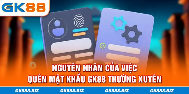 Nguyên nhân của việc quên mật khẩu GK88 thường xuyên