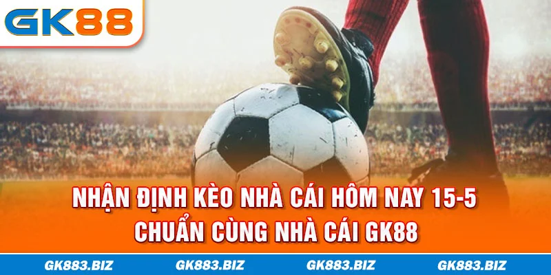 Nhận Định Kèo Nhà Cái Hôm Nay 15-5 Chuẩn Cùng Nhà Cái GK88