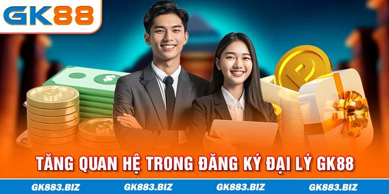 Tăng quan hệ trong đăng ký đại lý GK88