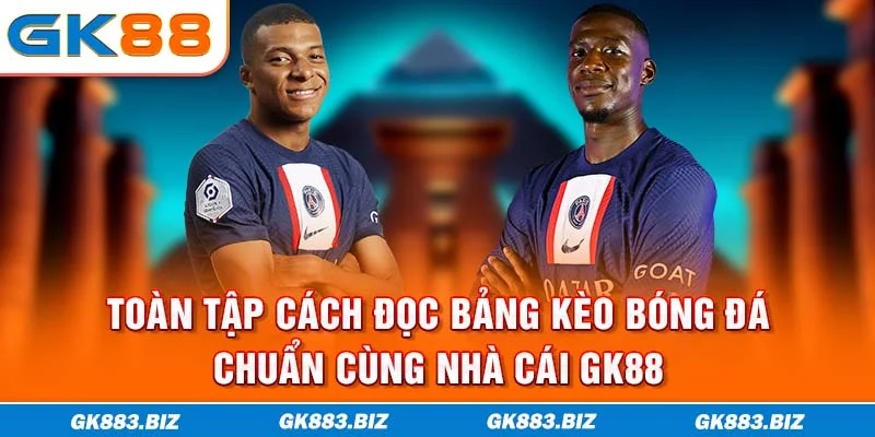 Toàn Tập Cách Đọc Bảng Kèo Bóng Đá Chuẩn Cùng Nhà Cái GK88