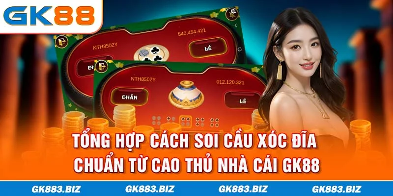 Tổng Hợp Cách Soi Cầu Xóc Đĩa Chuẩn Từ Cao Thủ Nhà Cái GK88