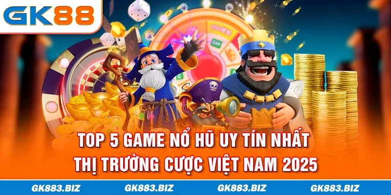 Top 5 Game Nổ Hũ Uy Tín Nhất Thị Trường Cược Việt Nam 2025
