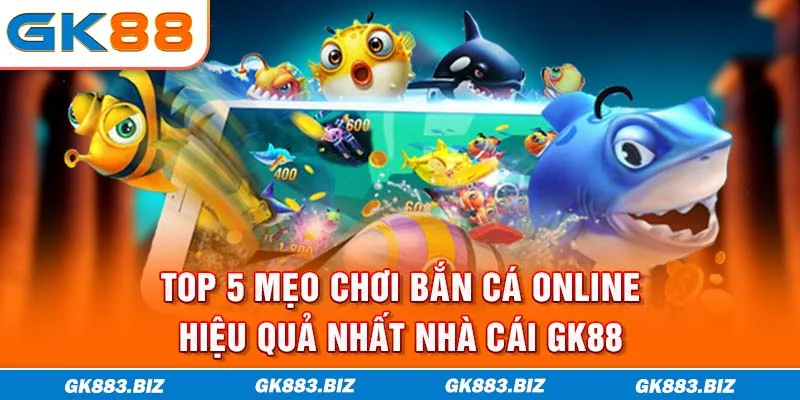 Top 5 Mẹo Chơi Bắn Cá Online Hiệu Quả Nhất Nhà Cái GK88