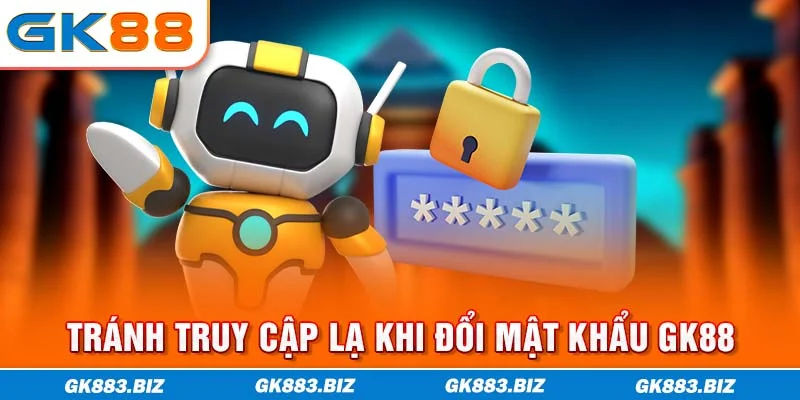 Tránh truy cập lạ khi đổi mật khẩu GK88