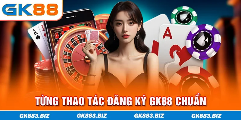 Từng thao tác đăng ký GK88 chuẩn
